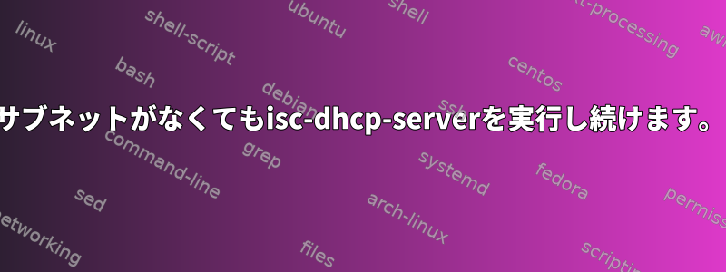 サブネットがなくてもisc-dhcp-serverを実行し続けます。