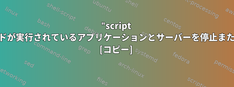 "script /dev/null"コマンドが実行されているアプリケーションとサーバーを停止または影響しますか？ [コピー]