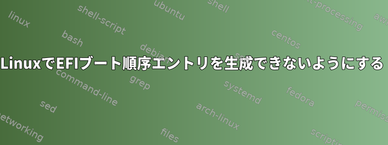 LinuxでEFIブート順序エントリを生成できないようにする