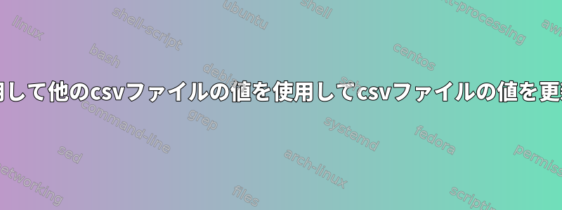 bashを使用して他のcsvファイルの値を使用してcsvファイルの値を更新する方法