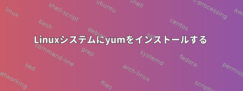 Linuxシステムにyumをインストールする