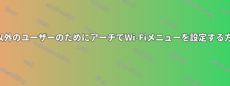 ルート以外のユーザーのためにアーチでWi-Fiメニューを設定する方法は？