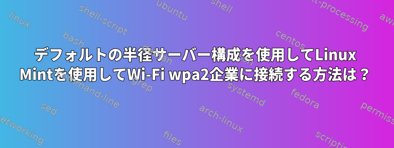 デフォルトの半径サーバー構成を使用してLinux Mintを使用してWi-Fi wpa2企業に接続する方法は？