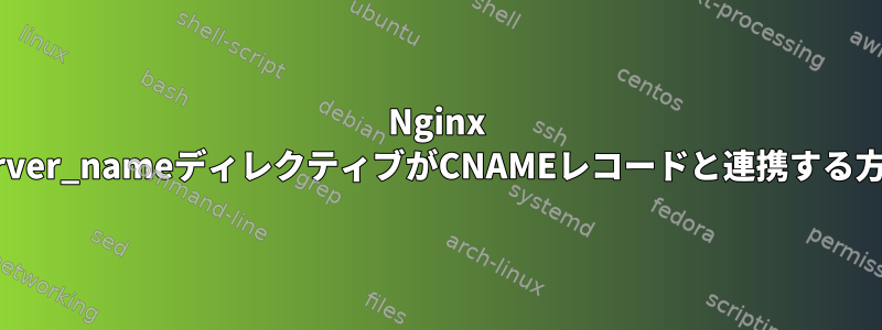 Nginx server_nameディレクティブがCNAMEレコードと連携する方法