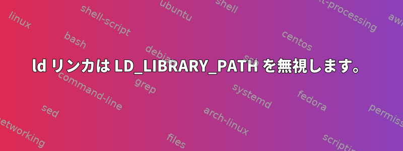 ld リンカは LD_LIBRARY_PATH を無視します。