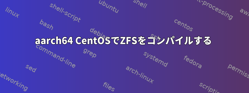 aarch64 CentOSでZFSをコンパイルする