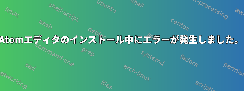 Atomエディタのインストール中にエラーが発生しました。