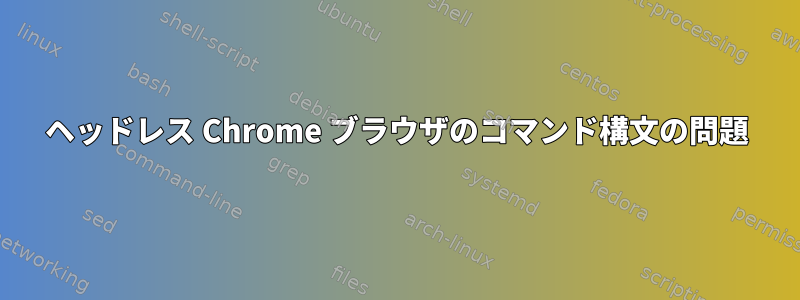 ヘッドレス Chrome ブラウザのコマンド構文の問題