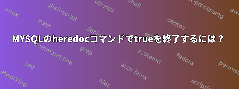 MYSQLのheredocコマンドでtrueを終了するには？