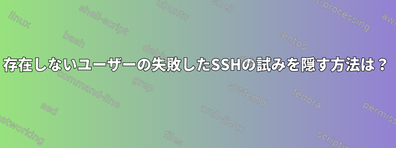 存在しないユーザーの失敗したSSHの試みを隠す方法は？