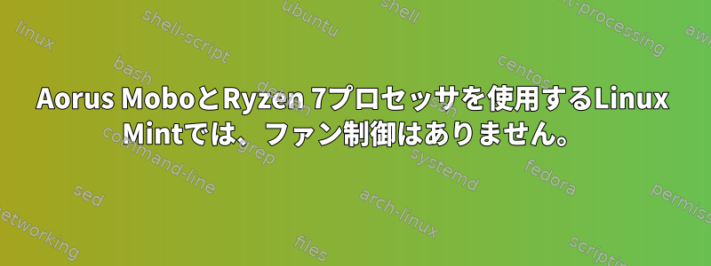 Aorus MoboとRyzen 7プロセッサを使用するLinux Mintでは、ファン制御はありません。