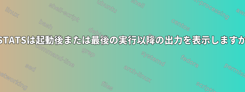 IOSTATSは起動後または最後の実行以降の出力を表示しますか？