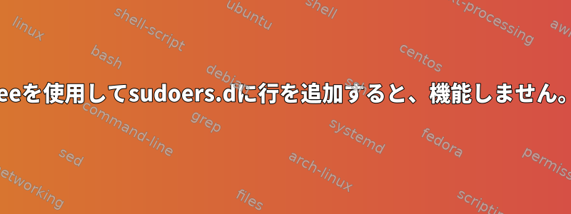 teeを使用してsudoers.dに行を追加すると、機能しません。