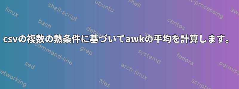 csvの複数の熱条件に基づいてawkの平均を計算します。