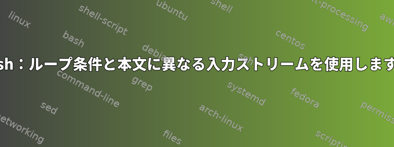 bash：ループ条件と本文に異なる入力ストリームを使用します。