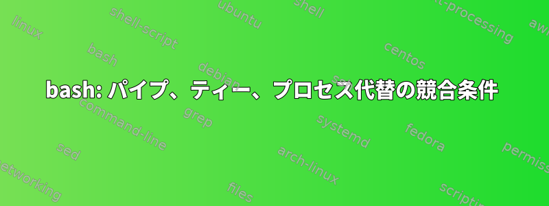 bash: パイプ、ティー、プロセス代替の競合条件