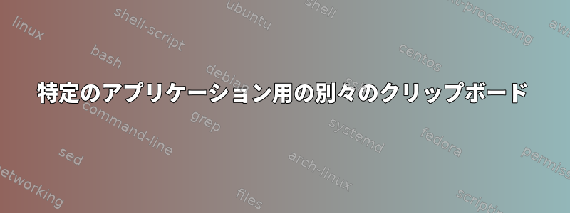 特定のアプリケーション用の別々のクリップボード