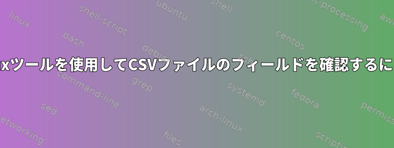 Linuxツールを使用してCSVファイルのフィールドを確認するには？