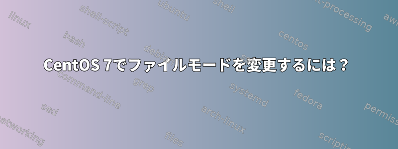 CentOS 7でファイルモードを変更するには？