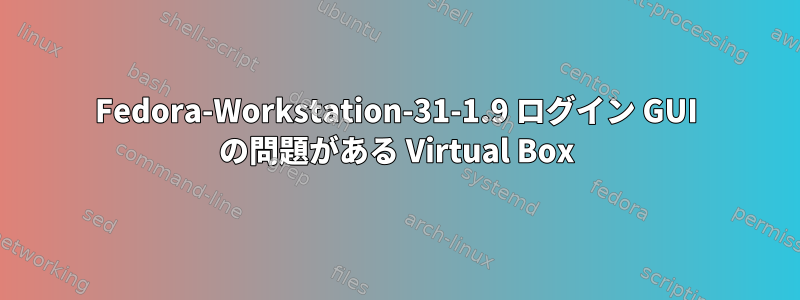 Fedora-Workstation-31-1.9 ログイン GUI の問題がある Virtual Box