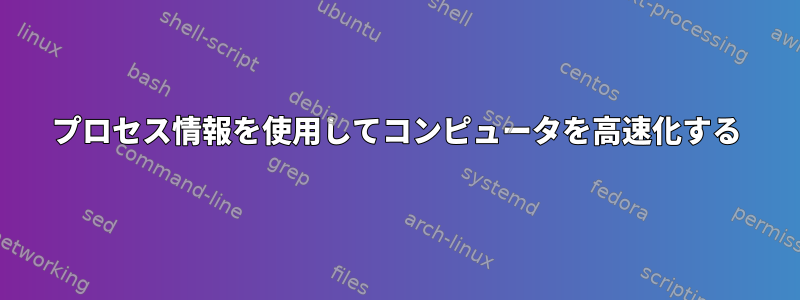 プロセス情報を使用してコンピュータを高速化する