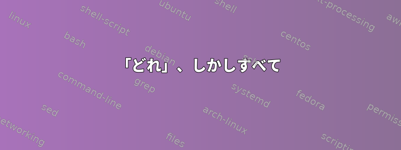 「どれ」、しかしすべて