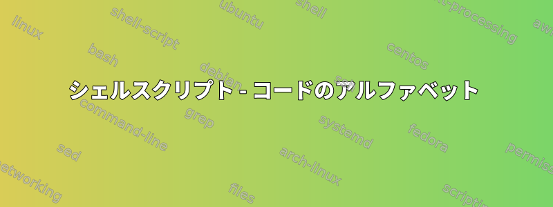 シェルスクリプト - コードのアルファベット