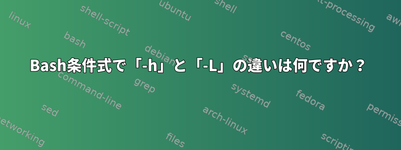 Bash条件式で「-h」と「-L」の違いは何ですか？