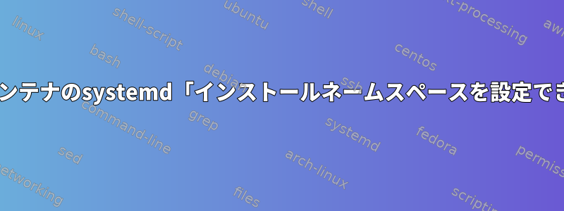 Dockerコンテナのsystemd「インストールネームスペースを設定できません」