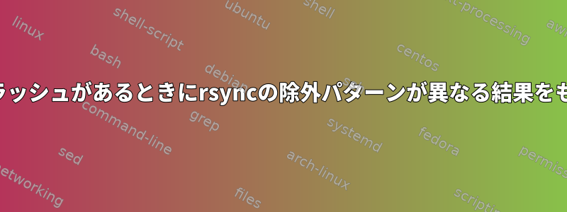 ソースディレクトリにスラッシュがあるときにrsyncの除外パターンが異なる結果をもたらすのはなぜですか？