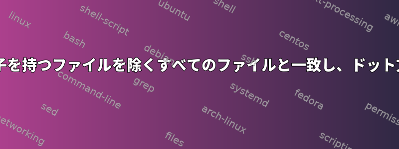 Bashワイルドカードは、特定の拡張子を持つファイルを除くすべてのファイルと一致し、ドット文字を含むファイル名で機能します。