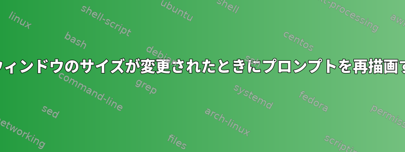 ターミナルウィンドウのサイズが変更されたときにプロンプ​​トを再描画する方法は？