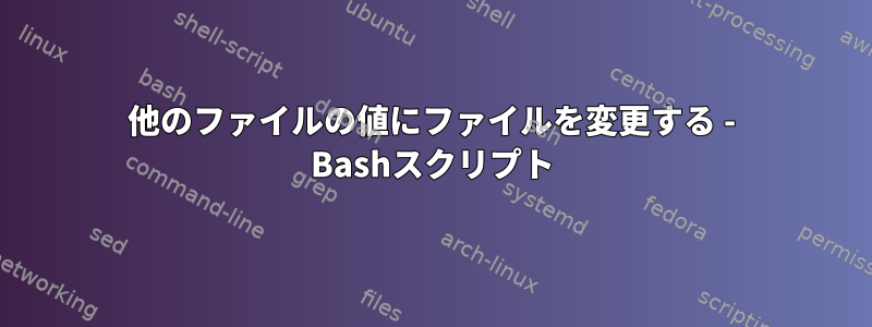 他のファイルの値にファイルを変更する - Bashスクリプト