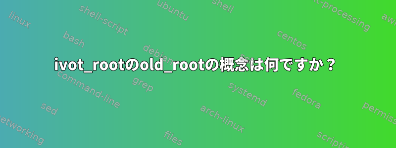 ivot_rootのold_rootの概念は何ですか？