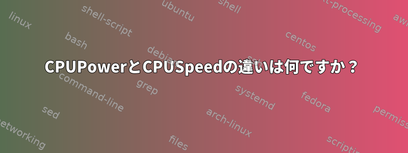 CPUPowerとCPUSpeedの違いは何ですか？