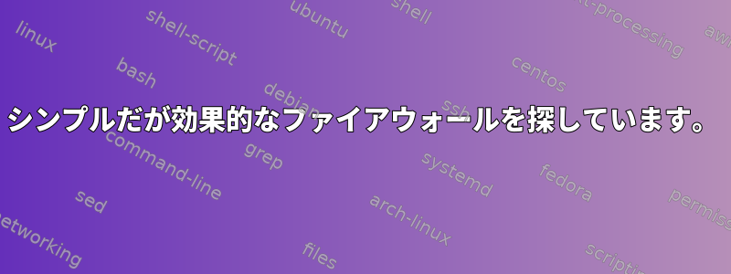 シンプルだが効果的なファイアウォールを探しています。