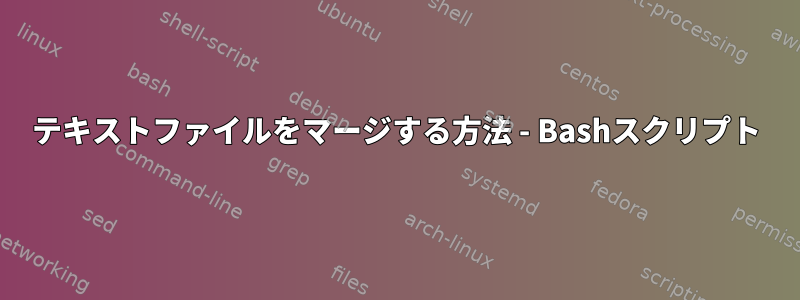 テキストファイルをマージする方法 - Bashスクリプト