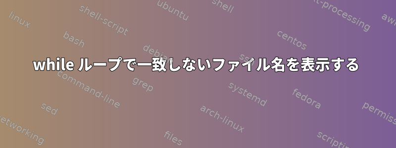 while ループで一致しないファイル名を表示する