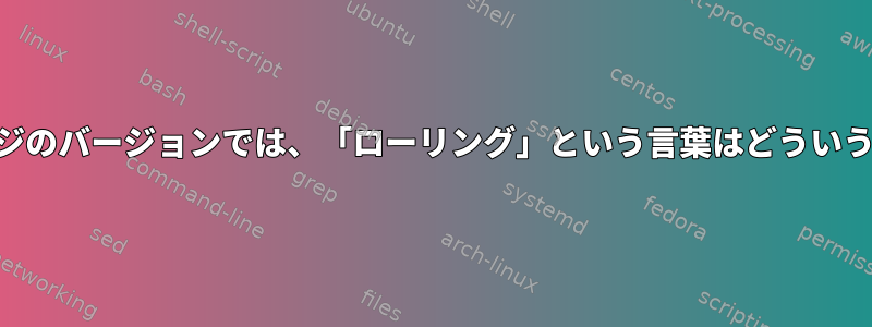 rpmパッケージのバージョンでは、「ローリング」という言葉はどういう意味ですか？