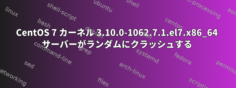 CentOS 7 カーネル 3.10.0-1062.7.1.el7.x86_64 サーバーがランダムにクラッシュする