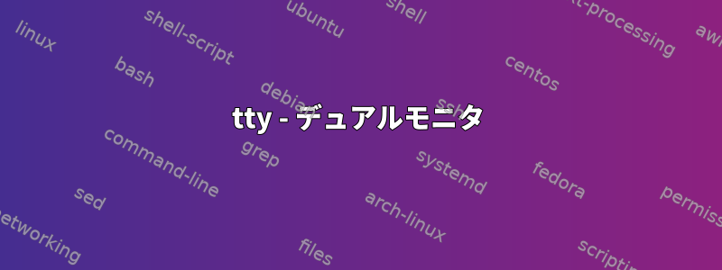 tty - デュアルモニタ