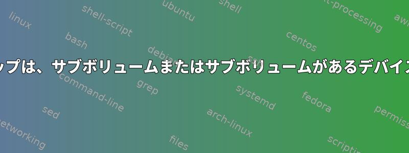 BTRFSクリーンアップは、サブボリュームまたはサブボリュームがあるデバイスを確認しますか？