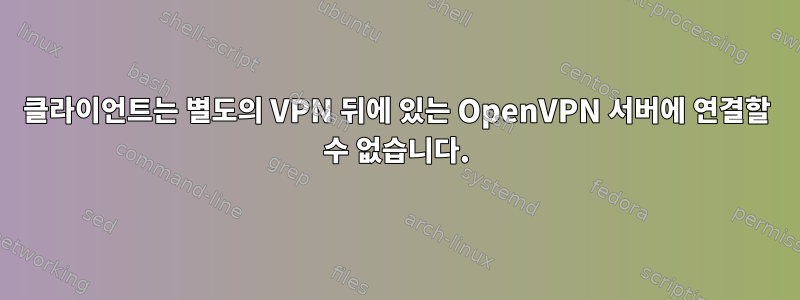 클라이언트는 별도의 VPN 뒤에 있는 OpenVPN 서버에 연결할 수 없습니다.