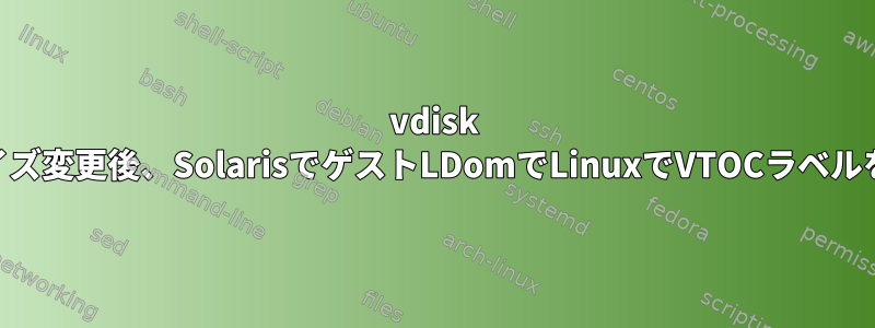 vdisk zvolのサイズ変更後、SolarisでゲストLDomでLinuxでVTOCラベルを編集する