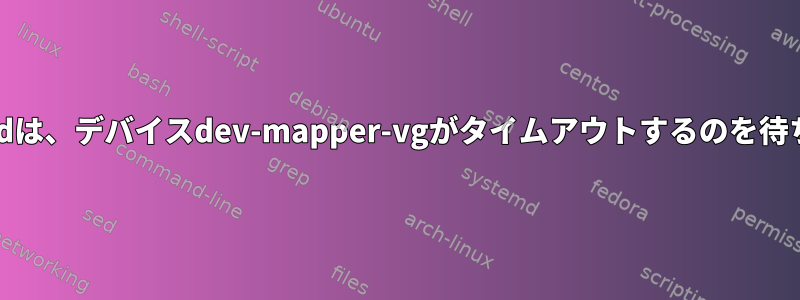 systemdは、デバイスdev-mapper-vgがタイムアウトするのを待ちます。