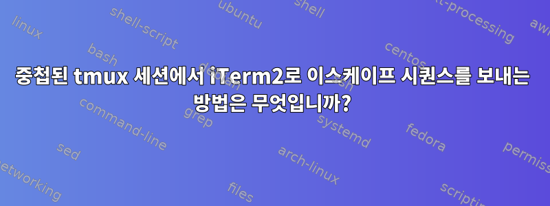 중첩된 tmux 세션에서 iTerm2로 이스케이프 시퀀스를 보내는 방법은 무엇입니까?