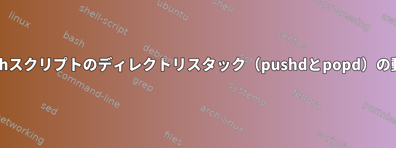 Bashスクリプトのディレクトリスタック（pushdとpopd）の動作