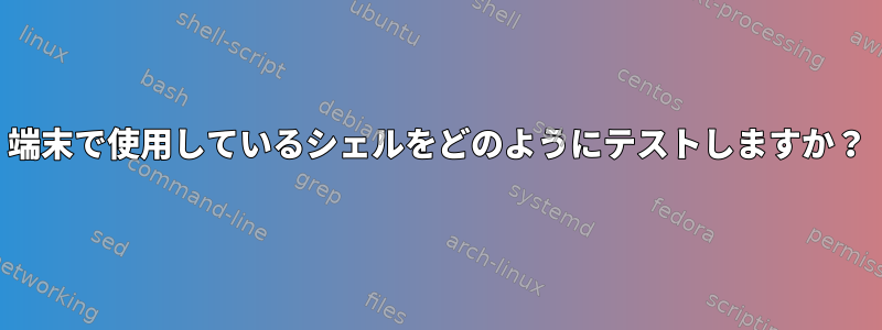 端末で使用しているシェルをどのようにテストしますか？