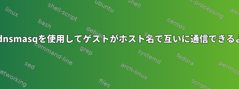 Libvirtとdnsmasqを使用してゲストがホスト名で互いに通信できるようにする