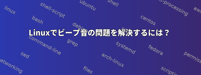 Linuxでビープ音の問題を解決するには？